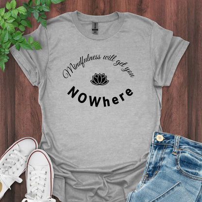 Mindfulness will get you NOWhere T-Shirt